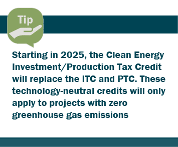 Graphic: Tip - Starting in 2025, the Clean Energy Investment/Production Tax Credit will replace the ITC and PTC. These technology-neutral credits will only apply to projects with zero greenhouse gas emissions 